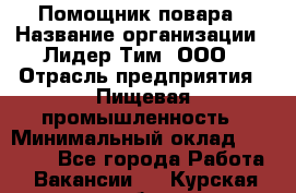 Помощник повара › Название организации ­ Лидер Тим, ООО › Отрасль предприятия ­ Пищевая промышленность › Минимальный оклад ­ 11 000 - Все города Работа » Вакансии   . Курская обл.